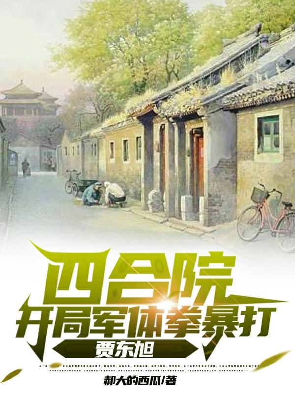 四合院:开局军体拳暴打贾东旭:郝大的西瓜